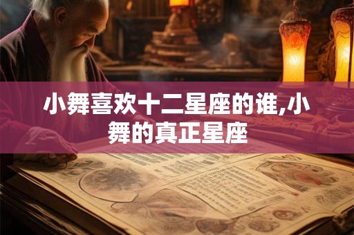 小舞喜欢十二星座的谁,小舞的真正星座