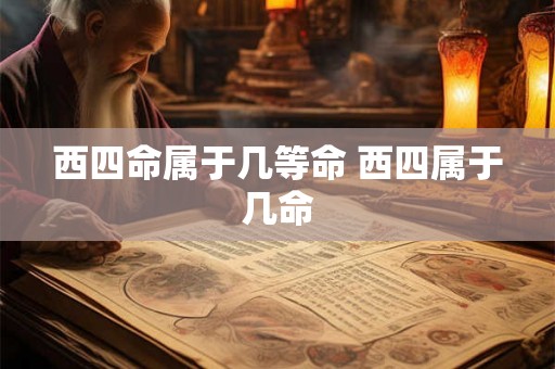 西四命属于几等命 西四属于几命 西四命属于几等命 西四属于几命