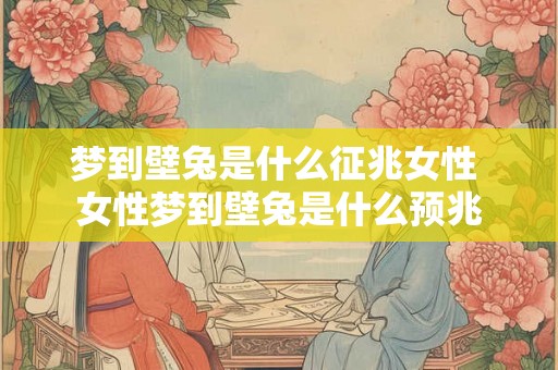 梦到壁兔是什么征兆女性 女性梦到壁兔是什么预兆
