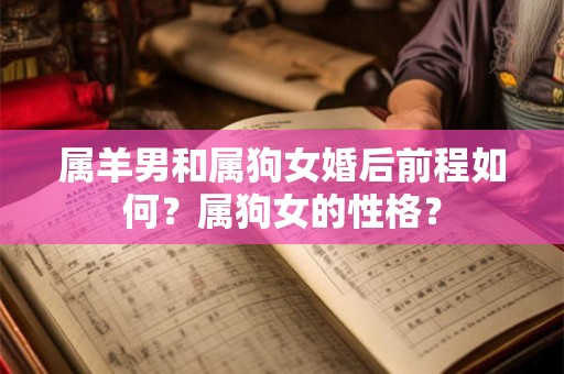 属羊男和属狗女婚后前程如何？属狗女的性格？