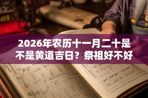 2026年农历十一月二十是不是黄道吉日？祭祖好不好？