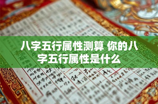 八字五行属性测算 你的八字五行属性是什么