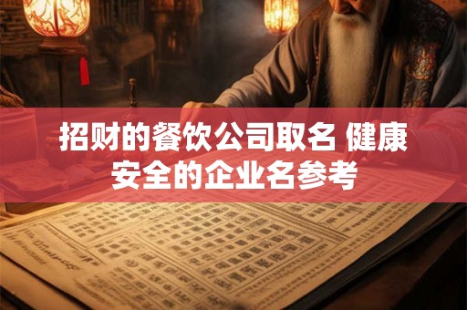 招财的餐饮公司取名 健康安全的企业名参考