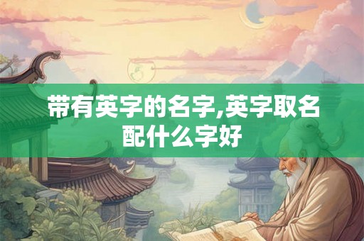 带有英字的名字,英字取名配什么字好
