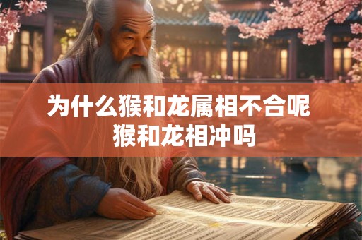 为什么猴和龙属相不合呢  猴和龙相冲吗