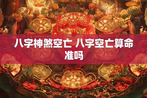 八字神煞空亡 八字空亡算命准吗