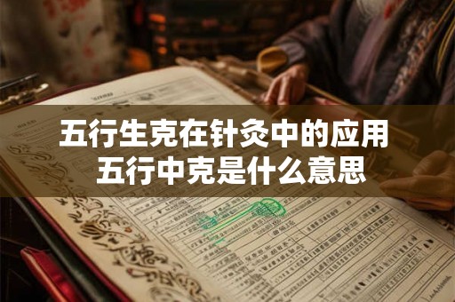五行生克在针灸中的应用  五行中克是什么意思