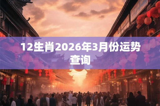 12生肖2026年3月份运势查询