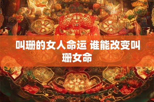 叫珊的女人命运 谁能改变叫珊女命
