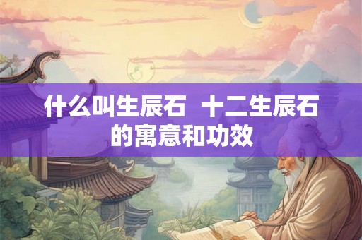 什么叫生辰石  十二生辰石的寓意和功效
