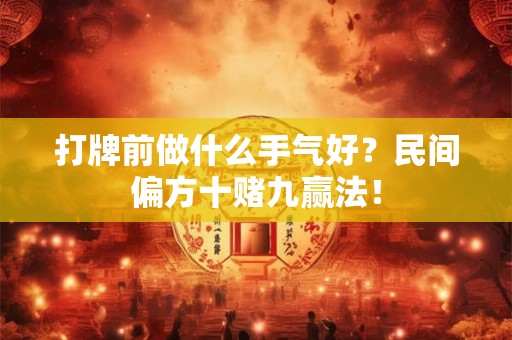 打牌前做什么手气好？民间偏方十赌九赢法！