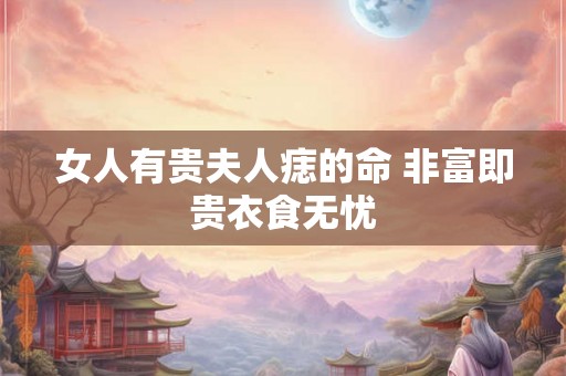 女人有贵夫人痣的命 非富即贵衣食无忧