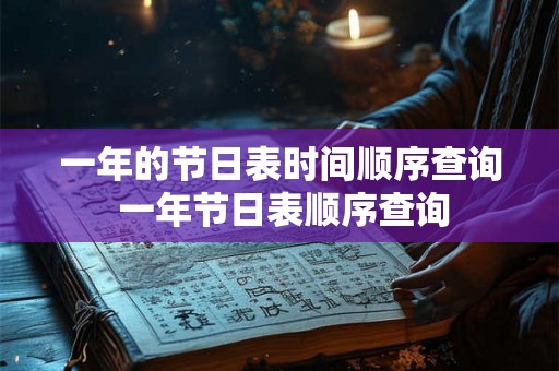 一年的节日表时间顺序查询 一年节日表顺序查询