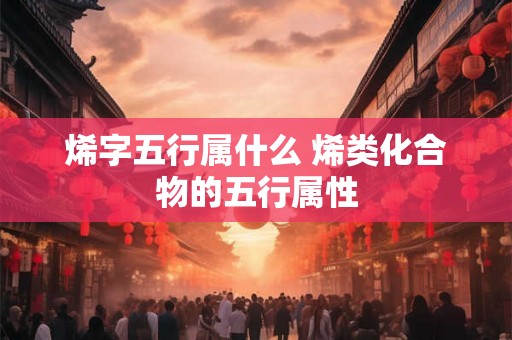 烯字五行属什么 烯类化合物的五行属性