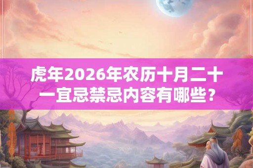 虎年2026年农历十月二十一宜忌禁忌内容有哪些？
