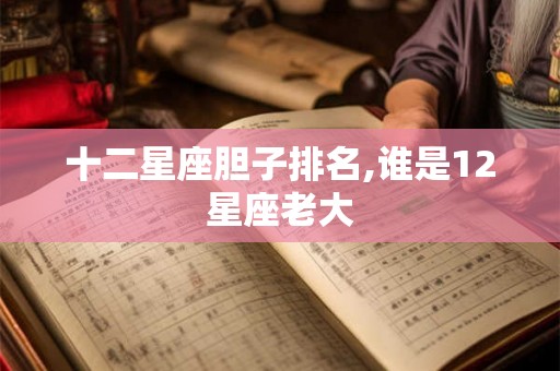十二星座胆子排名,谁是12星座老大