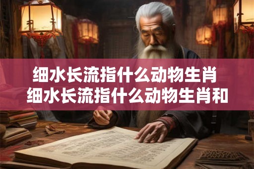 细水长流指什么动物生肖 细水长流指什么动物生肖和动物