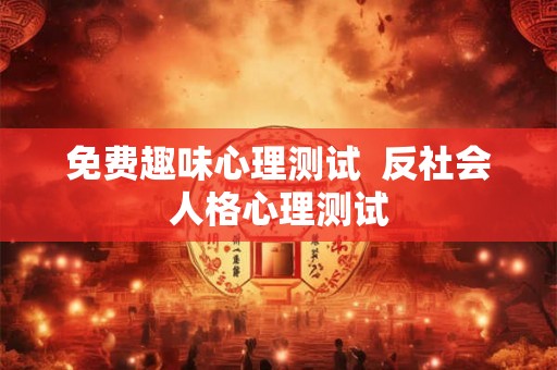 免费趣味心理测试  反社会人格心理测试