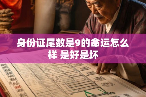 身份证尾数是9的命运怎么样 是好是坏