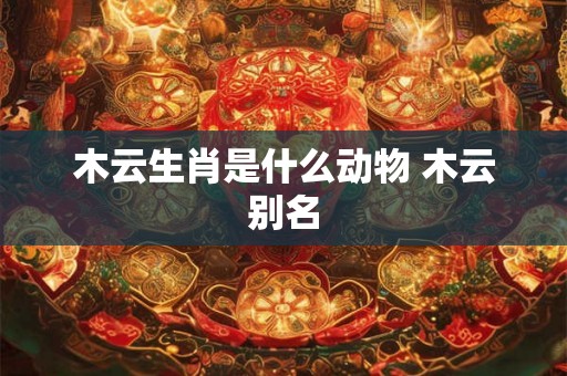 木云生肖是什么动物 木云别名