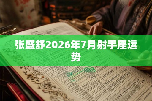 张盛舒2026年7月射手座运势