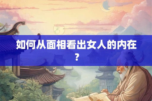 如何从面相看出女人的内在? 如何从面相看出女人的内在?