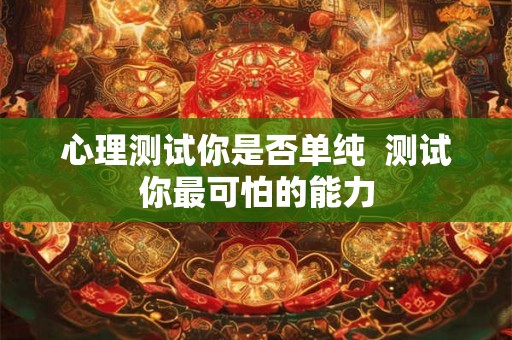 心理测试你是否单纯  测试你最可怕的能力
