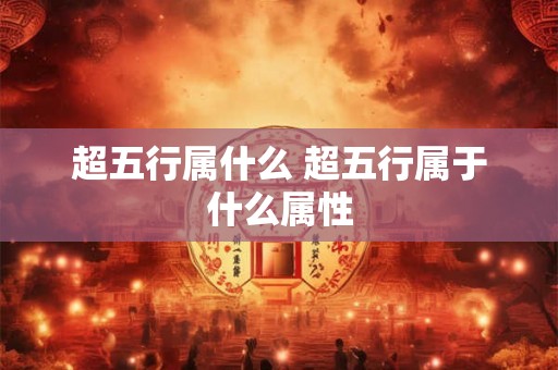 超五行属什么 超五行属于什么属性