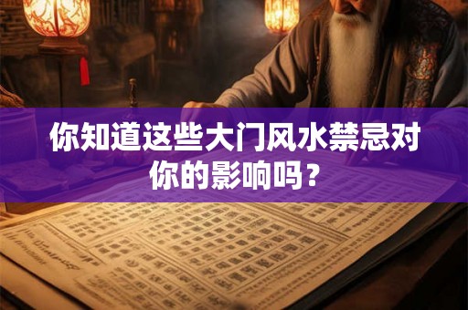 你知道这些大门风水禁忌对你的影响吗？