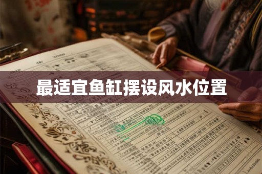 最适宜鱼缸摆设风水位置 最适宜鱼缸摆设风水位置