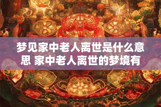 梦见家中老人离世是什么意思 家中老人离世的梦境有何含义