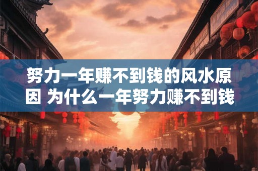 努力一年赚不到钱的风水原因 为什么一年努力赚不到钱