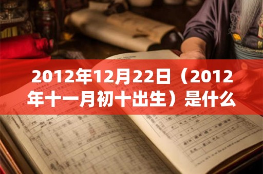 2012年12月22日（2012年十一月初十出生）是什么命_命运如何