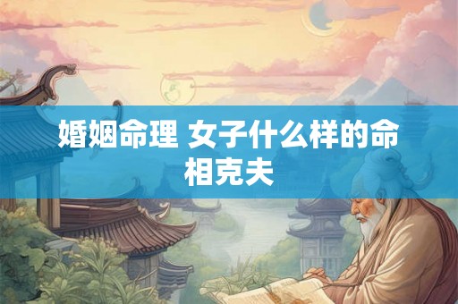 婚姻命理 女子什么样的命相克夫