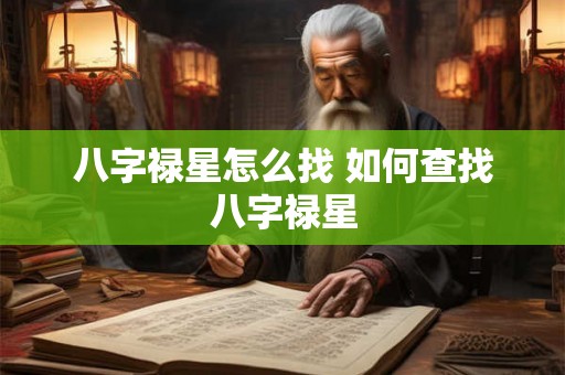 八字禄星怎么找 如何查找八字禄星