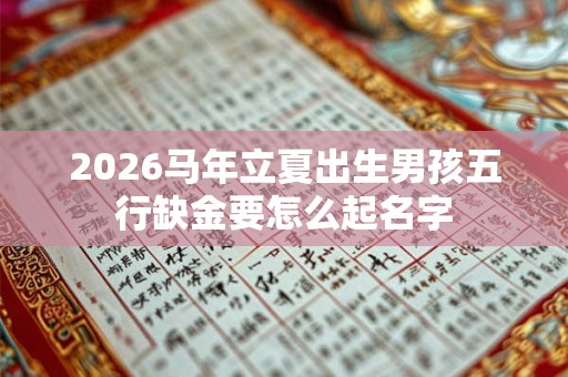 2026马年立夏出生男孩五行缺金要怎么起名字
