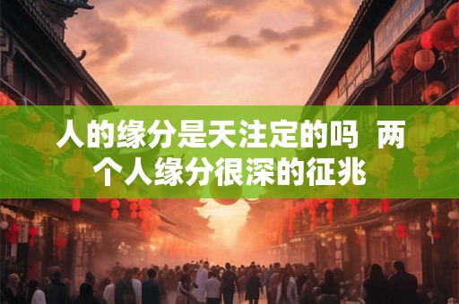 人的缘分是天注定的吗  两个人缘分很深的征兆