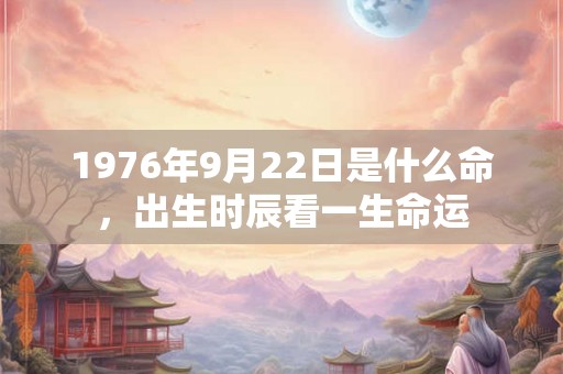 1976年9月22日是什么命，出生时辰看一生命运