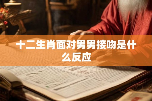 十二生肖面对男男接吻是什么反应