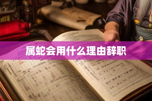 属蛇会用什么理由辞职