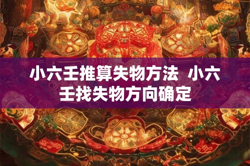 小六壬推算失物方法  小六壬找失物方向确定