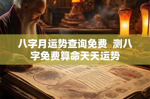 八字月运势查询免费  测八字免费算命天天运势