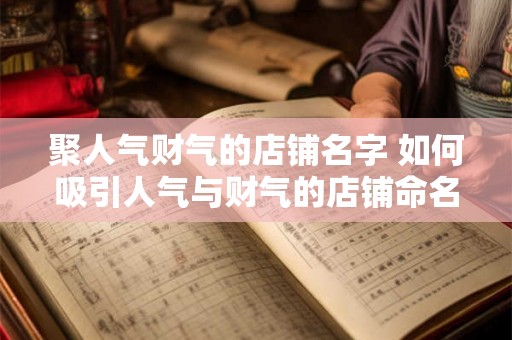 聚人气财气的店铺名字 如何吸引人气与财气的店铺命名