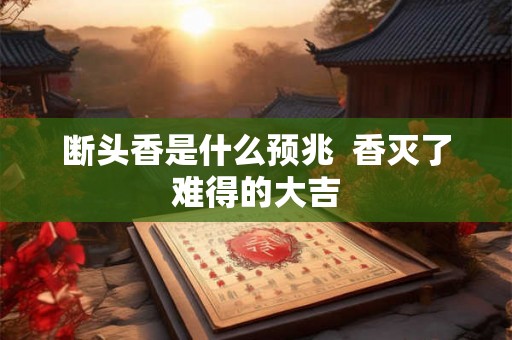 断头香是什么预兆  香灭了难得的大吉