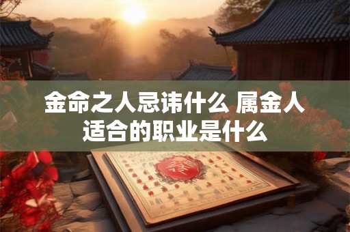 金命之人忌讳什么 属金人适合的职业是什么 金命之人忌讳什么 属金人适合的职业是什么