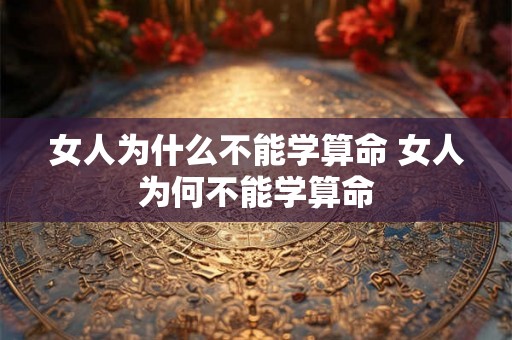女人为什么不能学算命 女人为何不能学算命