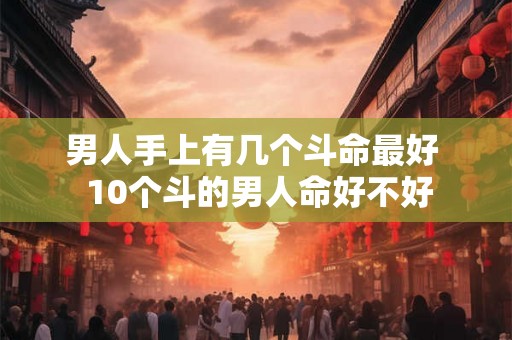 男人手上有几个斗命最好  10个斗的男人命好不好