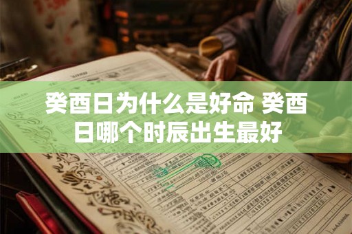 癸酉日为什么是好命 癸酉日哪个时辰出生最好 癸酉日为什么是好命 癸酉日哪个时辰出生最好