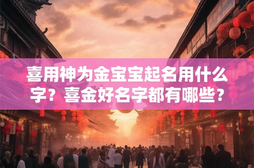 喜用神为金宝宝起名用什么字？喜金好名字都有哪些？