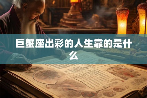 巨蟹座出彩的人生靠的是什么 巨蟹座出彩的人生靠的是什么